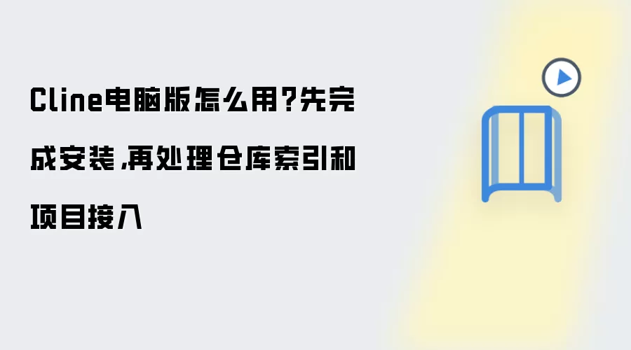 Cline电脑版怎么用?先完成安装,再处理仓库索引和项目接入