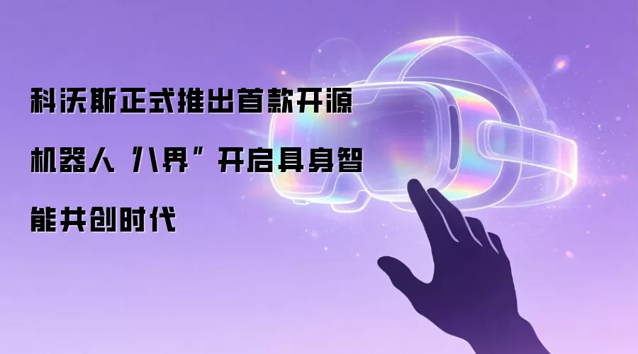 科沃斯正式推出首款开源机器人“八界” 开启具身智能共创时代