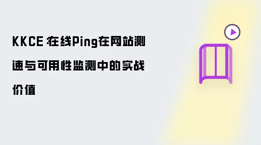 KKCE：在线Ping在网站测速与可用性监测中的实战价值