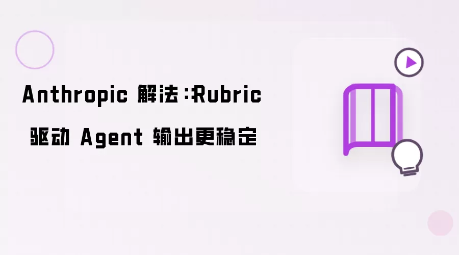 Anthropic 解法：Rubric 驱动 Agent 输出更稳定
