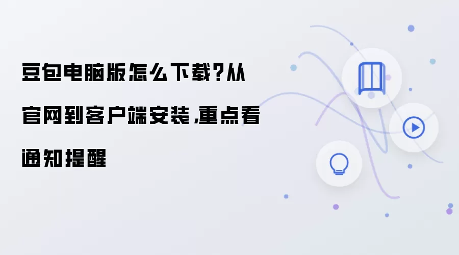 豆包电脑版怎么下载？从官网到客户端安装，重点看通知提醒