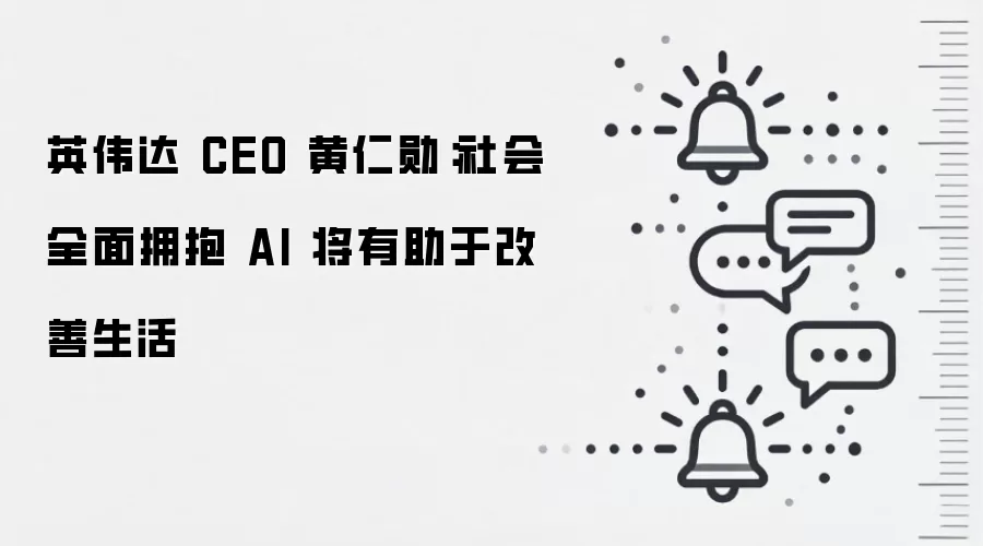 英伟达 CEO 黄仁勋:社会全面拥抱 AI 将有助于改善生活