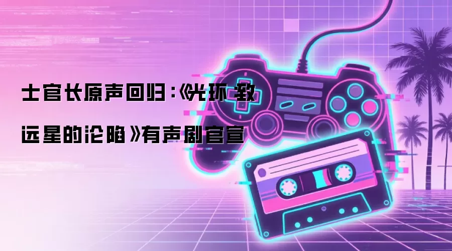 士官长原声回归：《光环：致远星的沦陷》有声剧官宣