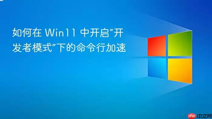 如何在 Win11 中开启“开发者模式”下的命令行加速