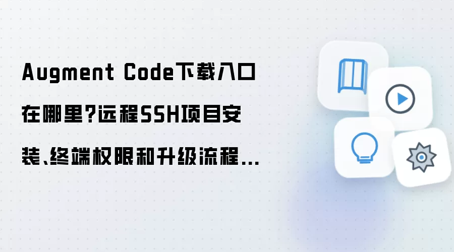 Augment Code下载入口在哪里?远程SSH项目安装、终端权限和升级流程汇总