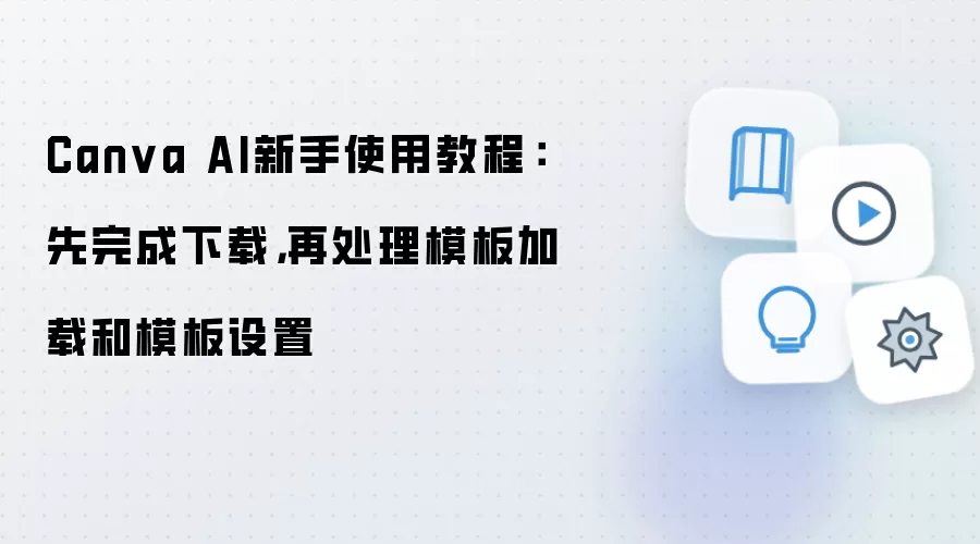 Canva AI新手使用教程:先完成下载,再处理模板加载和模板设置