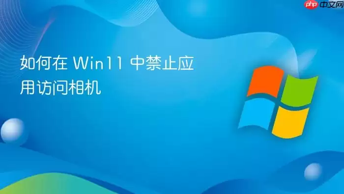 如何在 Win11 中禁止应用访问相机