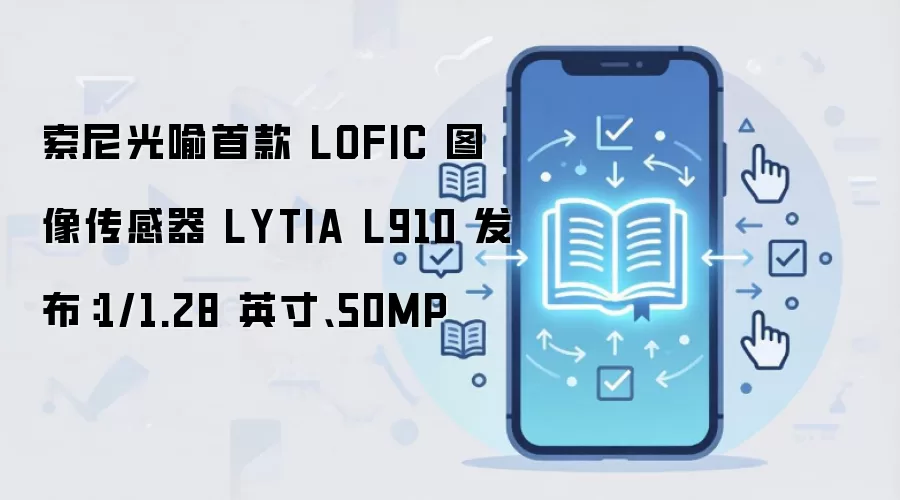 索尼光喻首款 LOFIC 图像传感器 LYTIA L910 发布：1/1.28 英寸、50MP