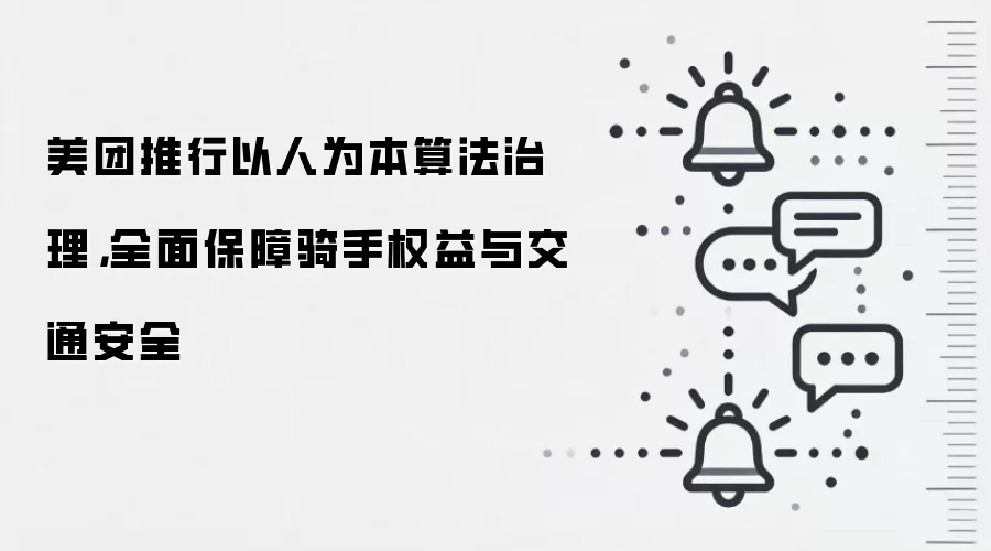 美团推行以人为本算法治理，全面保障骑手权益与交通安全