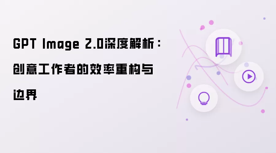 GPT Image 2.0深度解析：创意工作者的效率重构与边界