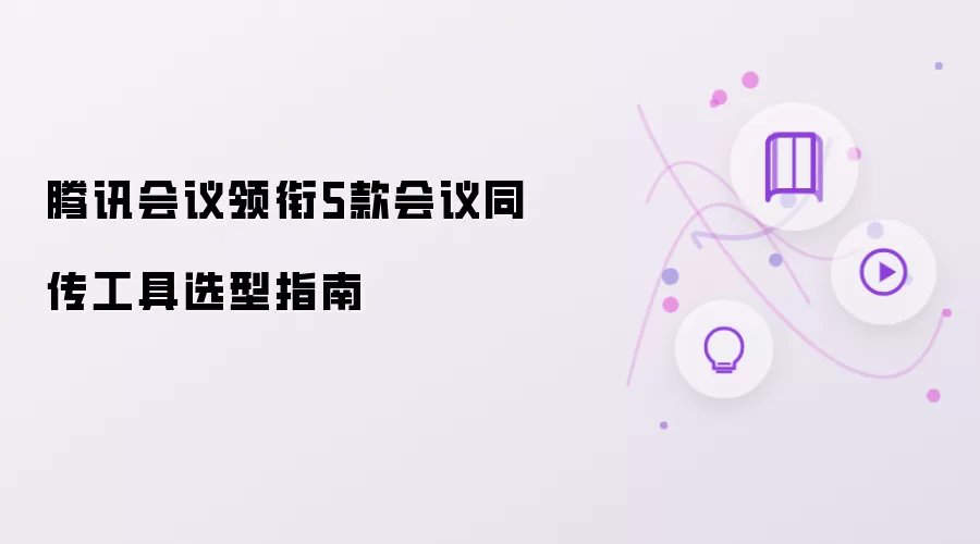 腾讯会议领衔5款会议同传工具选型指南