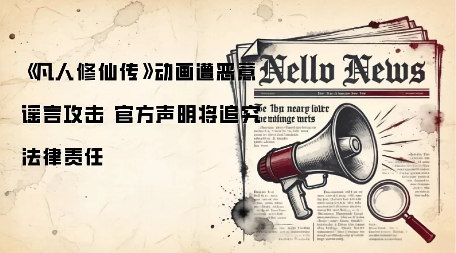 《凡人修仙传》动画遭恶意谣言攻击 官方声明将追究法律责任