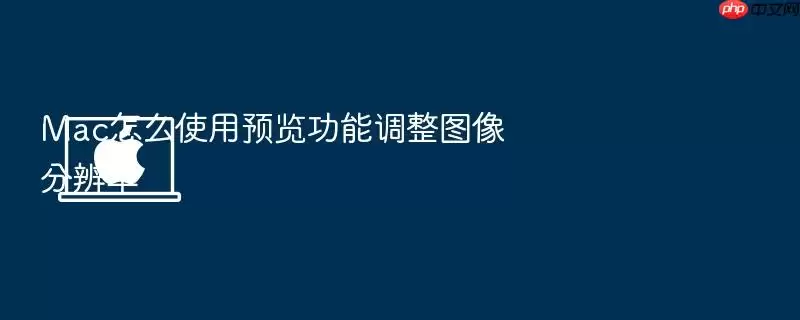 Mac怎么使用预览功能调整图像分辨率