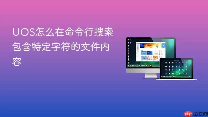 UOS怎么在命令行搜索包含特定字符的文件内容