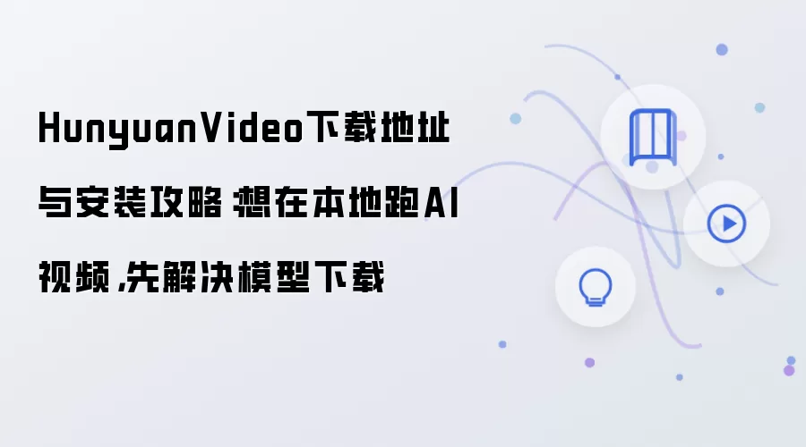 HunyuanVideo下载地址与安装攻略:想在本地跑AI视频,先解决模型下载