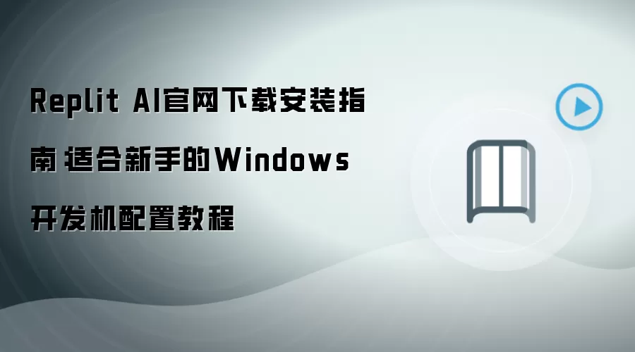 Replit AI官网下载安装指南:适合新手的Windows开发机配置教程