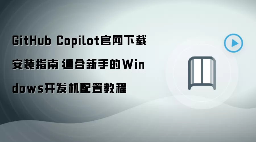 GitHub Copilot官网下载安装指南:适合新手的Windows开发机配置教程