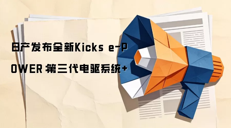 日产发布全新Kicks e-POWER：第三代电驱系统+