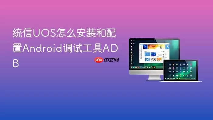 统信UOS怎么安装和配置Android调试工具ADB