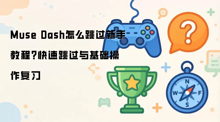 Muse Dash怎么跳过新手教程？快速跳过与基础操作复习