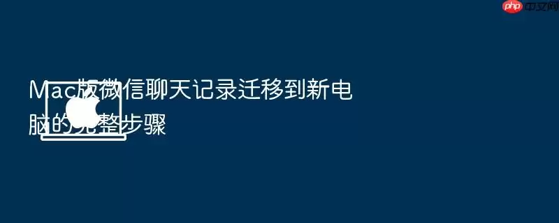 Mac版微信聊天记录迁移到新电脑的完整步骤