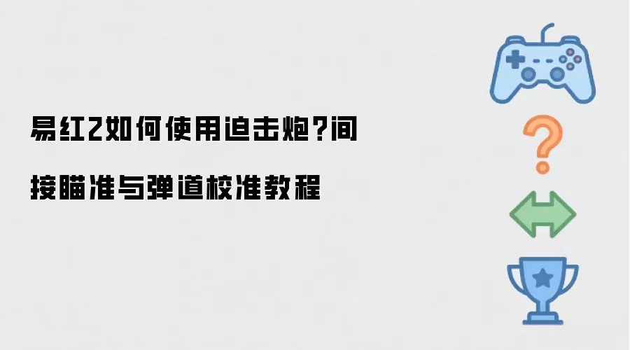 易红2如何使用迫击炮？间接瞄准与弹道校准教程
