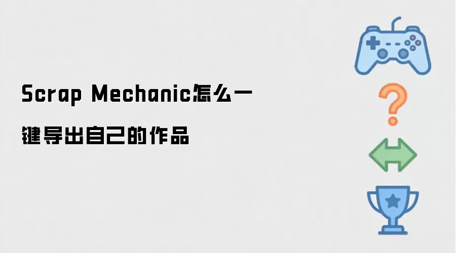 Scrap Mechanic怎么一键导出自己的作品