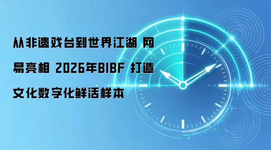 从非遗戏台到世界江湖 网易亮相 2026年BIBF 打造文化数字化鲜活样本