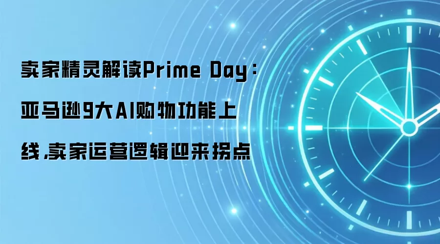 卖家精灵解读Prime Day：亚马逊9大AI购物功能上线，卖家运营逻辑迎来拐点