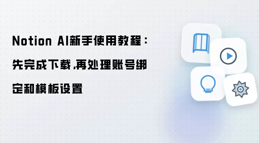 Notion AI新手使用教程:先完成下载,再处理账号绑定和模板设置