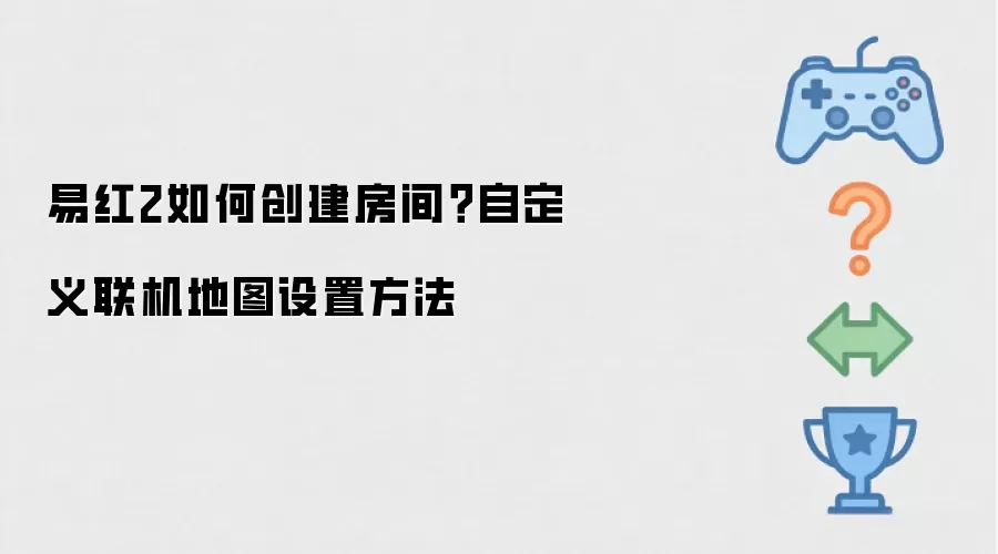 易红2如何创建房间?自定义联机地图设置方法