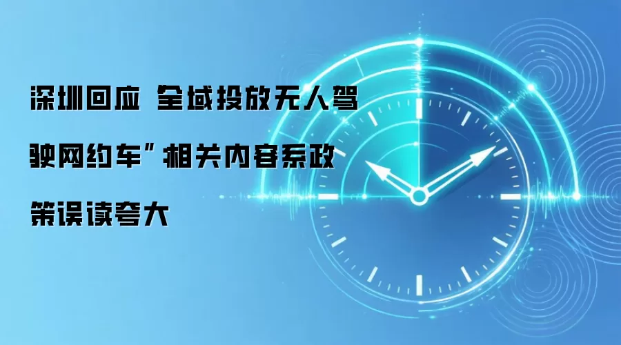 深圳回应“全域投放无人驾驶网约车”：相关内容系政策误读夸大