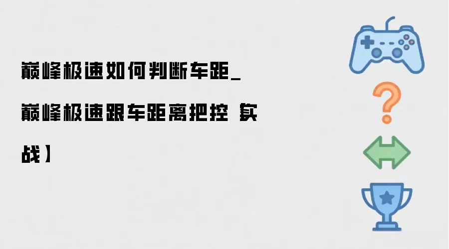 巅峰极速如何判断车距_巅峰极速跟车距离把控【实战】
