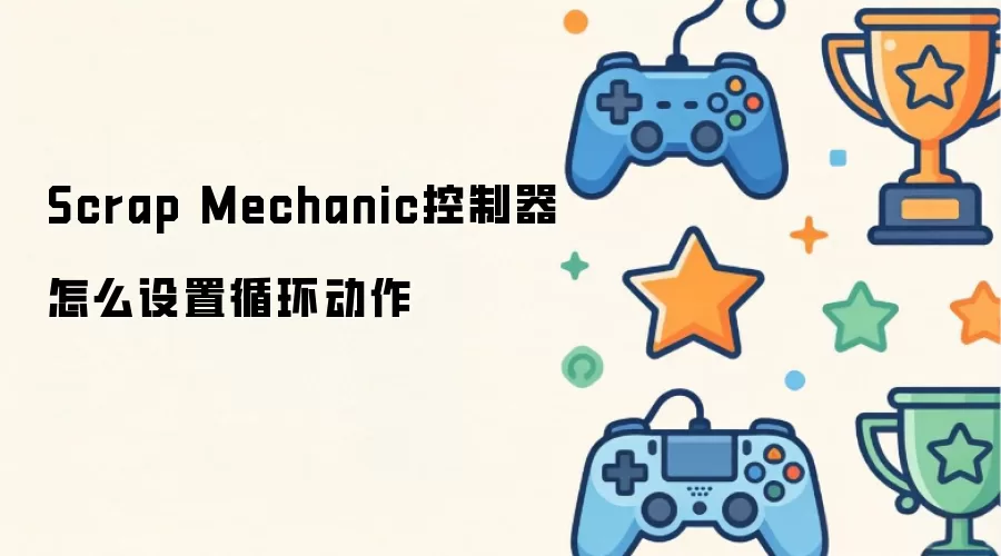 Scrap Mechanic控制器怎么设置循环动作