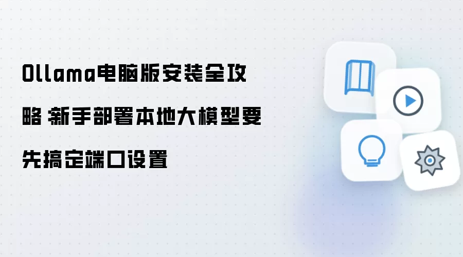 Ollama电脑版安装全攻略：新手部署本地大模型要先搞定端口设置