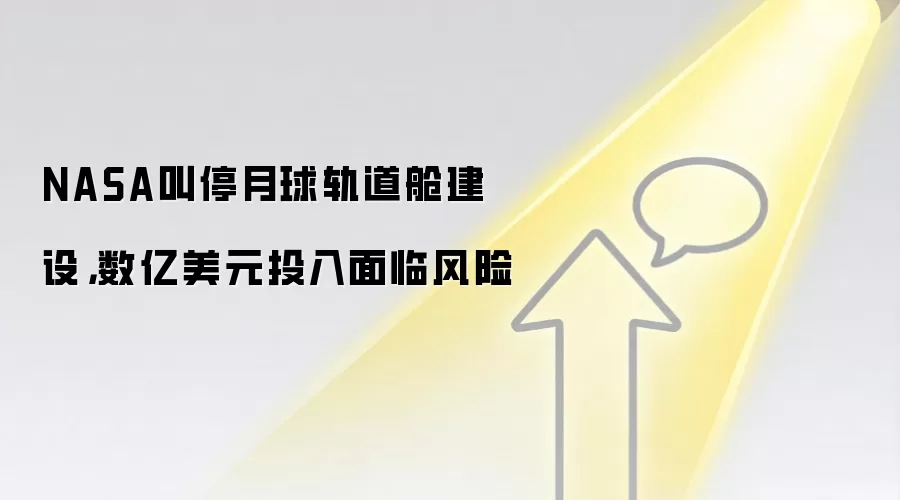 NASA叫停月球轨道舱建设,数亿美元投入面临风险