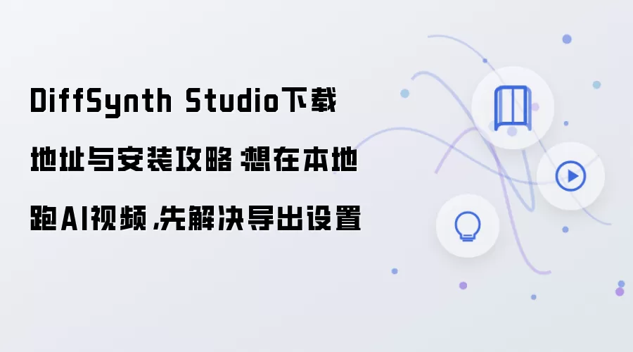 DiffSynth Studio下载地址与安装攻略:想在本地跑AI视频,先解决导出设置