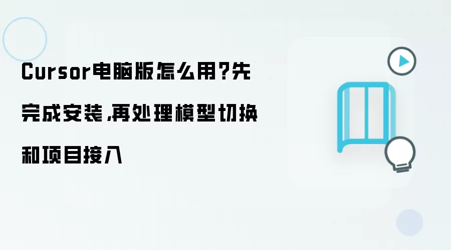 Cursor电脑版怎么用?先完成安装,再处理模型切换和项目接入