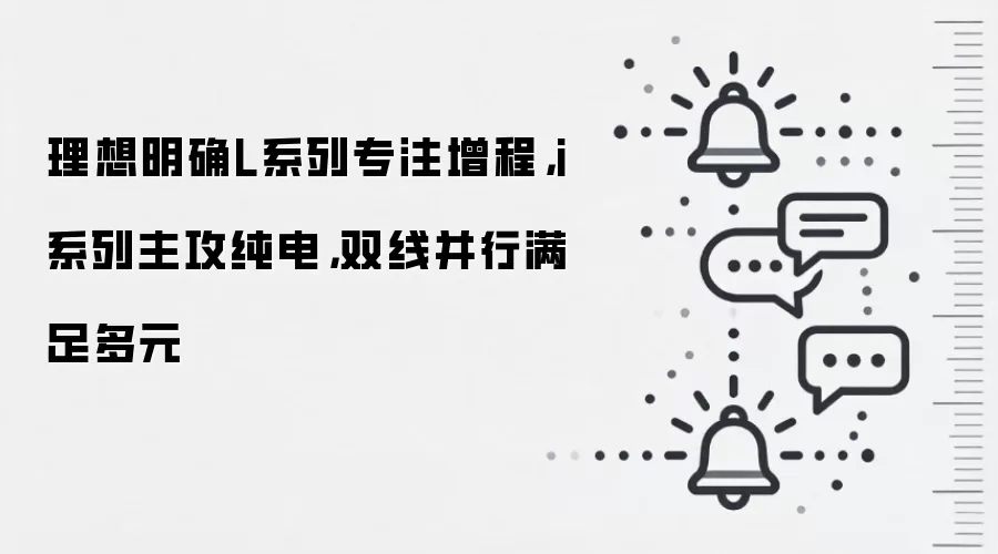 理想明确L系列专注增程，i系列主攻纯电，双线并行满足多元
