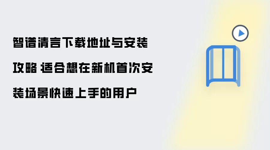 智谱清言下载地址与安装攻略：适合想在新机首次安装场景快速上手的用户