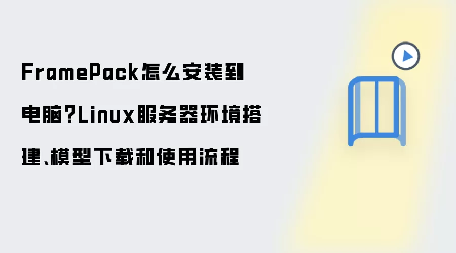 FramePack怎么安装到电脑?Linux服务器环境搭建、模型下载和使用流程