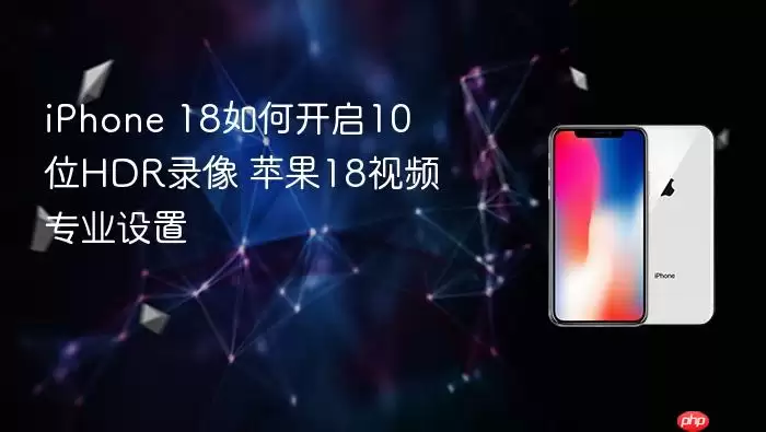 iPhone 18如何开启10位HDR录像 苹果18视频专业设置