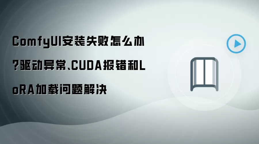 ComfyUI安装失败怎么办？驱动异常、CUDA报错和LoRA加载问题解决