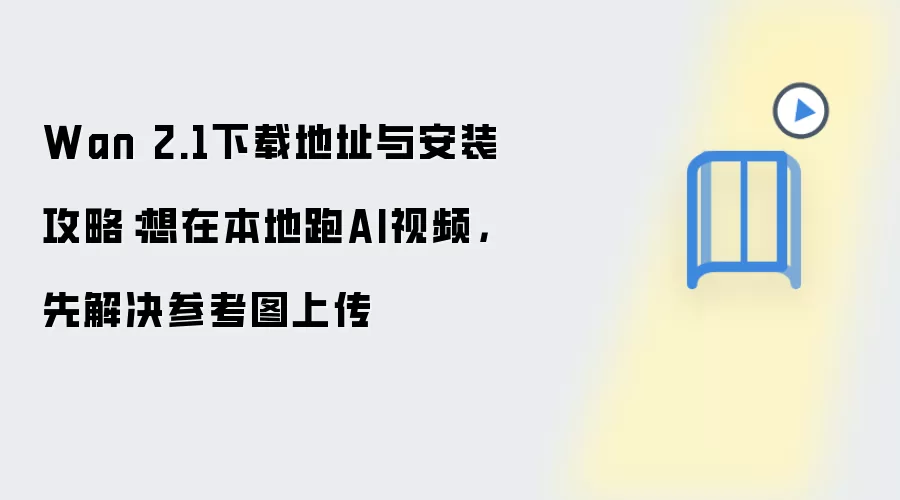 Wan 2.1下载地址与安装攻略:想在本地跑AI视频,先解决参考图上传
