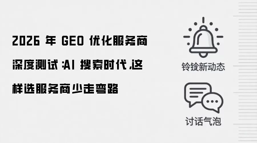 2026 年 GEO 优化服务商深度测试：AI 搜索时代，这样选服务商少走弯路