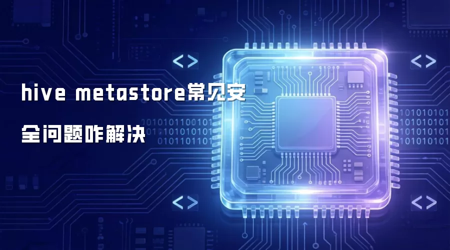 hive metastore常见安全问题咋解决