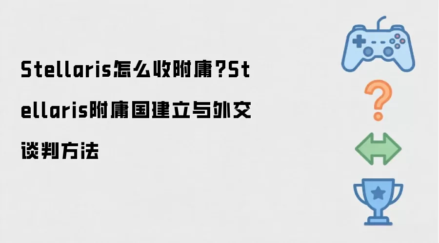 Stellaris怎么收附庸？Stellaris附庸国建立与外交谈判方法