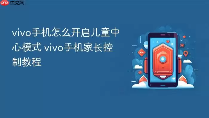 vivo手机怎么开启儿童中心模式 vivo手机家长控制教程