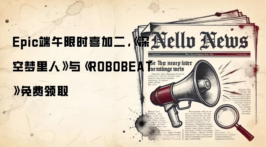 Epic端午限时喜加二,《深空梦里人》与《ROBOBEAT》免费领取