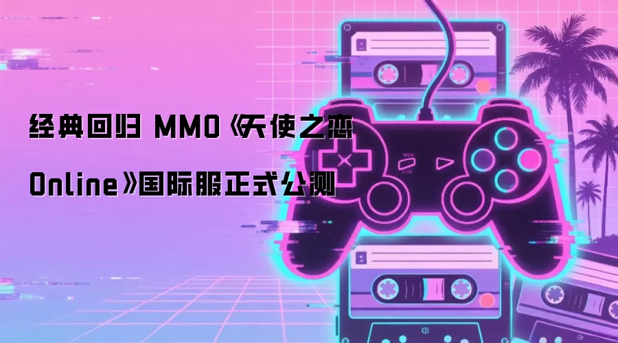 经典回归 MMO《天使之恋Online》国际服正式公测